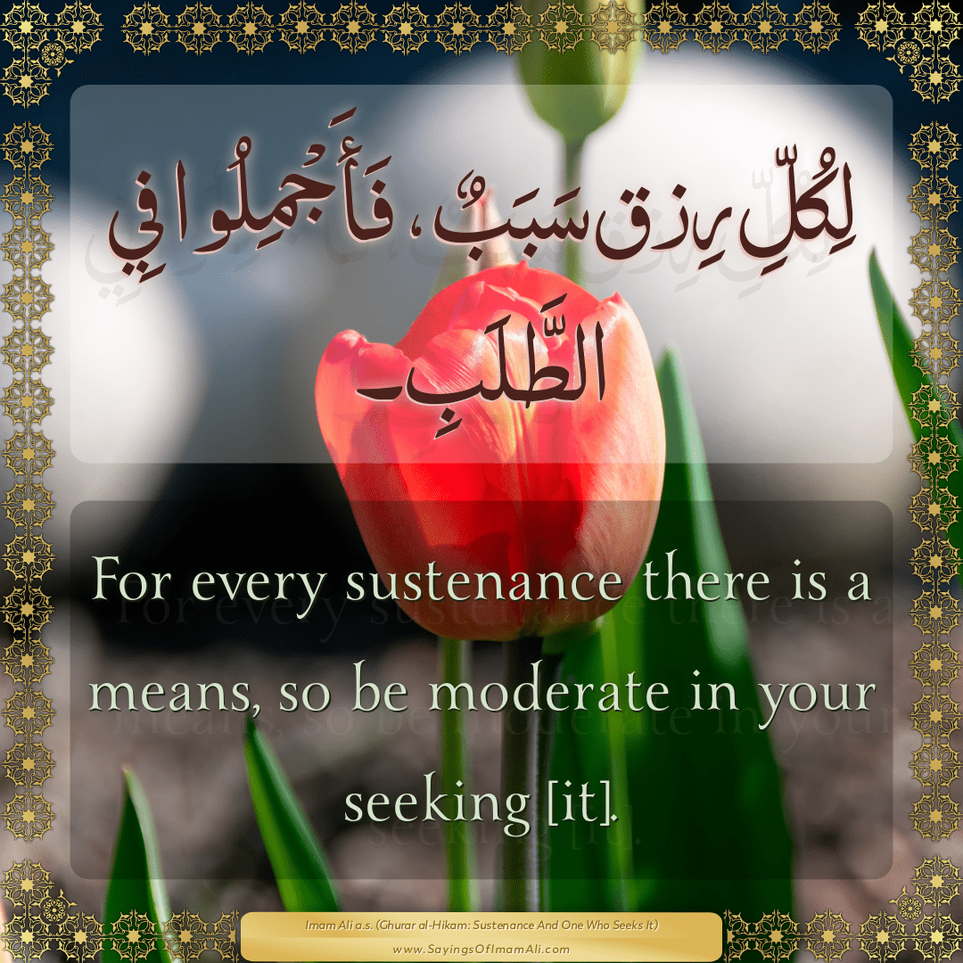 For every sustenance there is a means, so be moderate in your seeking [it].